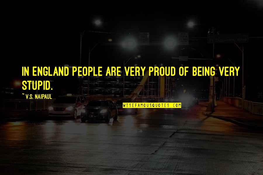 Being Stupid Quotes By V.S. Naipaul: In England people are very proud of being