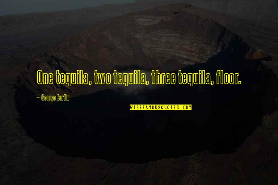 Being Stupidly In Love Quotes By George Carlin: One tequila, two tequila, three tequila, floor. Being Stupidly In Love Quotes By George Carlin: One tequila, two tequila, three tequila, floor.