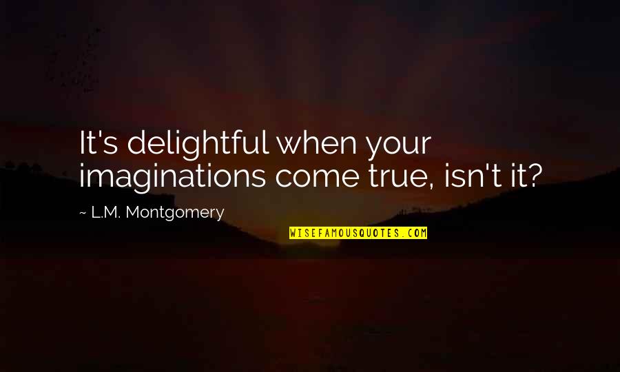 Being Stupidly In Love Quotes By L.M. Montgomery: It's delightful when your imaginations come true, isn't Being Stupidly In Love Quotes By L.M. Montgomery: It's delightful when your imaginations come true, isn't
