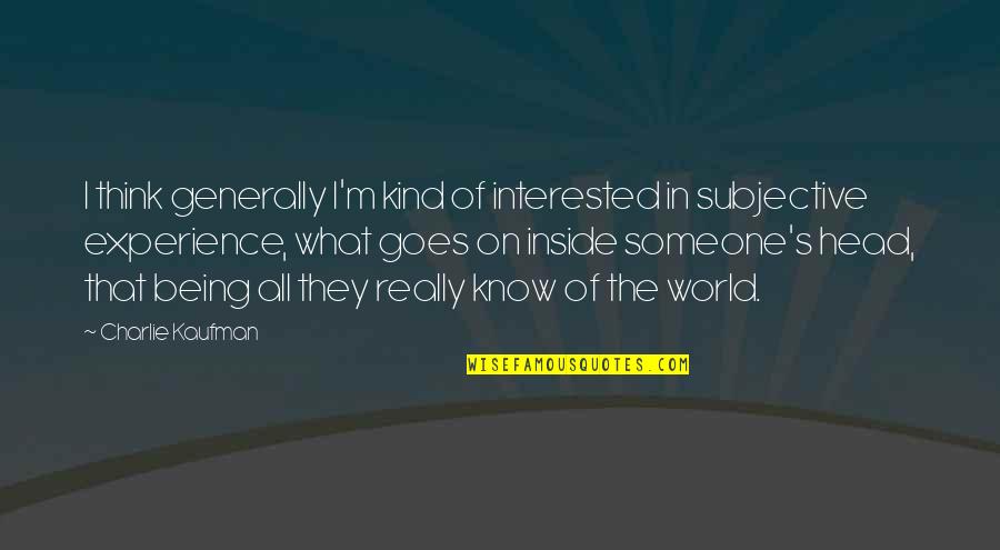 Being Subjective Quotes By Charlie Kaufman: I think generally I'm kind of interested in