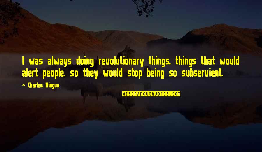 Being Subservient Quotes By Charles Mingus: I was always doing revolutionary things, things that