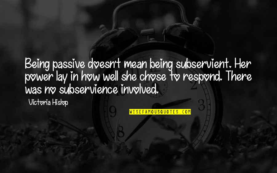 Being Subservient Quotes By Victoria Hislop: Being passive doesn't mean being subservient. Her power