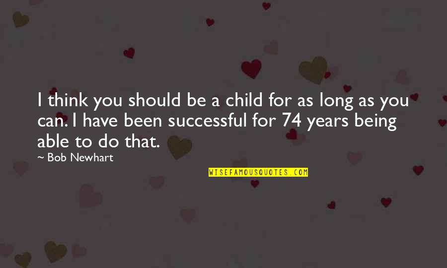 Being Successful Quotes By Bob Newhart: I think you should be a child for