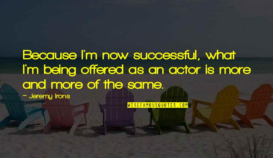 Being Successful Quotes By Jeremy Irons: Because I'm now successful, what I'm being offered