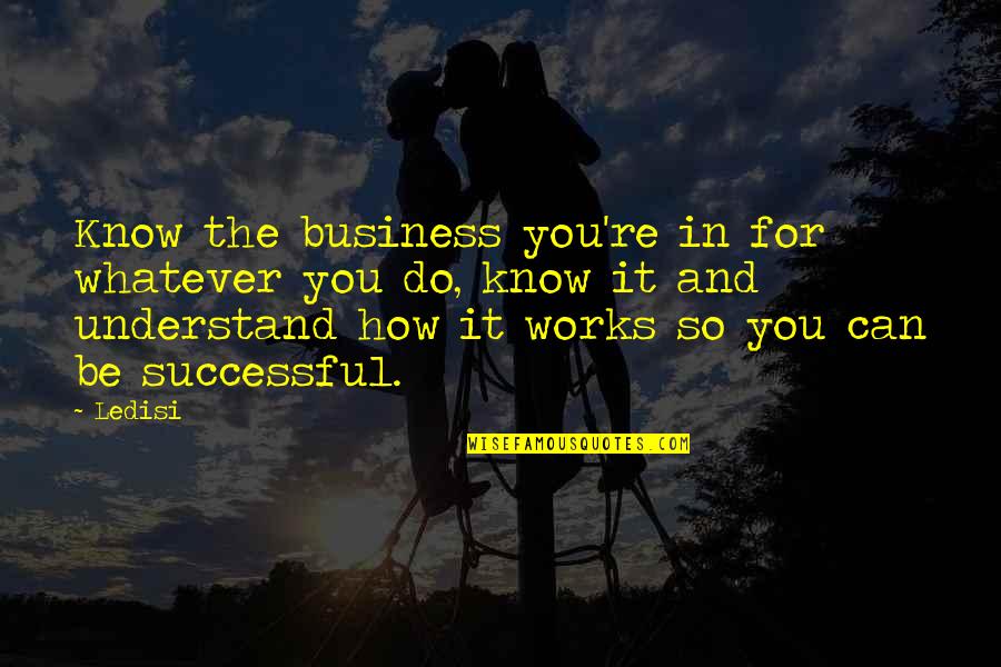 Being Successful Quotes By Ledisi: Know the business you're in for whatever you