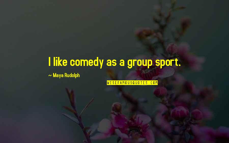 Being Superficial Quotes By Maya Rudolph: I like comedy as a group sport.