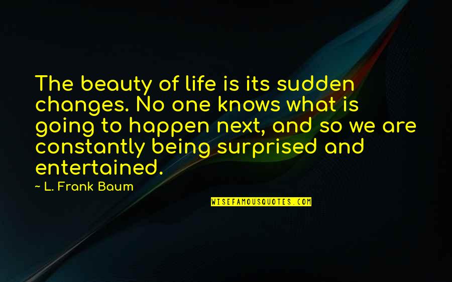 Being Surprised By Life Quotes By L. Frank Baum: The beauty of life is its sudden changes.