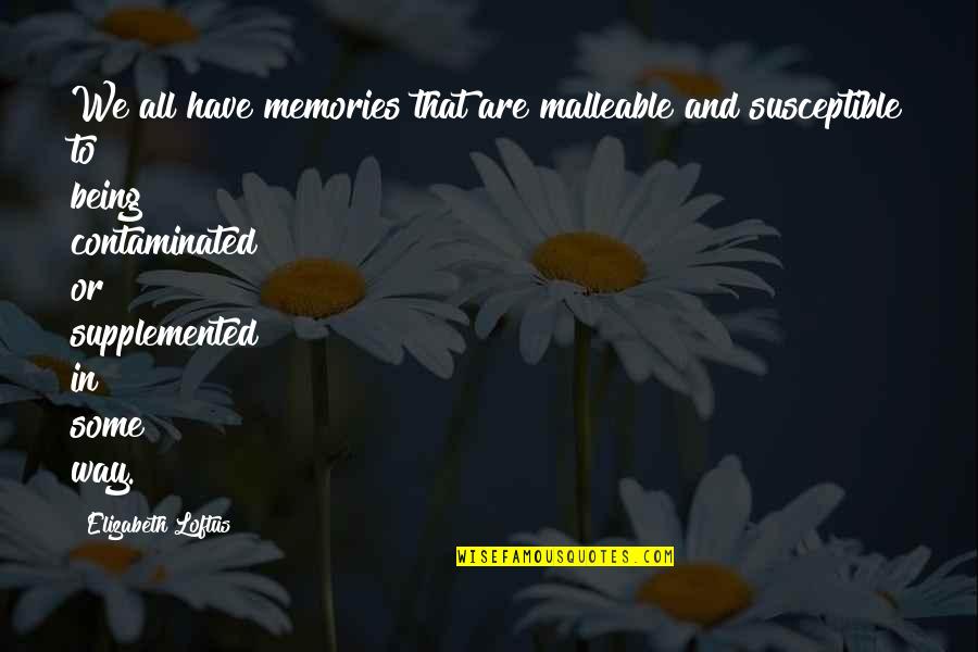 Being Susceptible Quotes By Elizabeth Loftus: We all have memories that are malleable and
