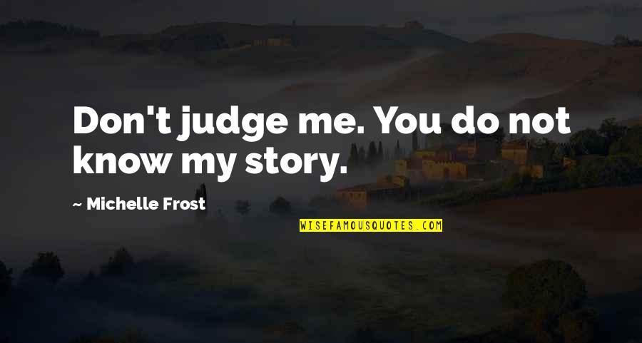 Being Susceptible Quotes By Michelle Frost: Don't judge me. You do not know my Being Susceptible Quotes By Michelle Frost: Don't judge me. You do not know my