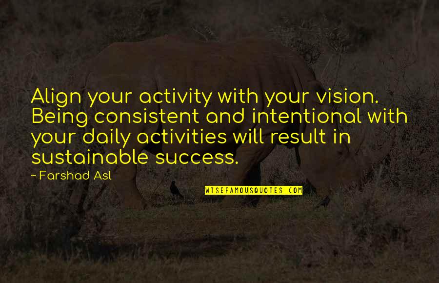 Being Sustainable Quotes By Farshad Asl: Align your activity with your vision. Being consistent