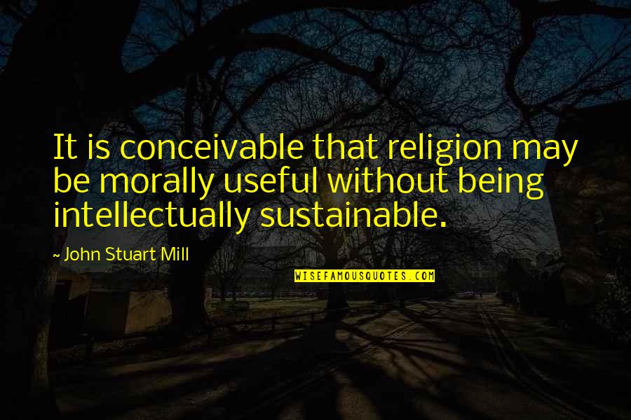 Being Sustainable Quotes By John Stuart Mill: It is conceivable that religion may be morally