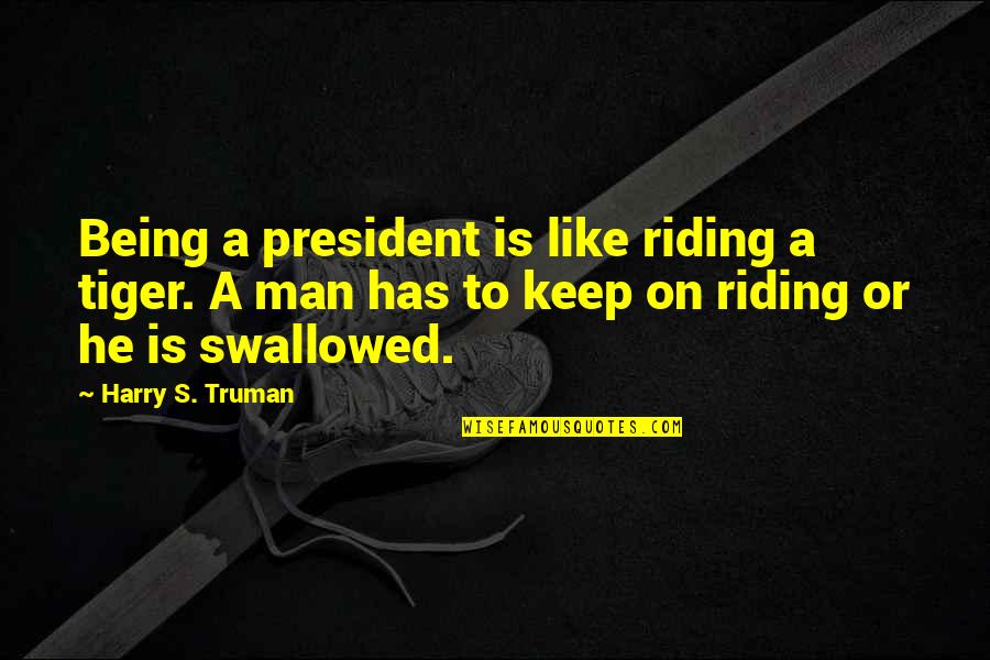 Being Swallowed Quotes By Harry S. Truman: Being a president is like riding a tiger.