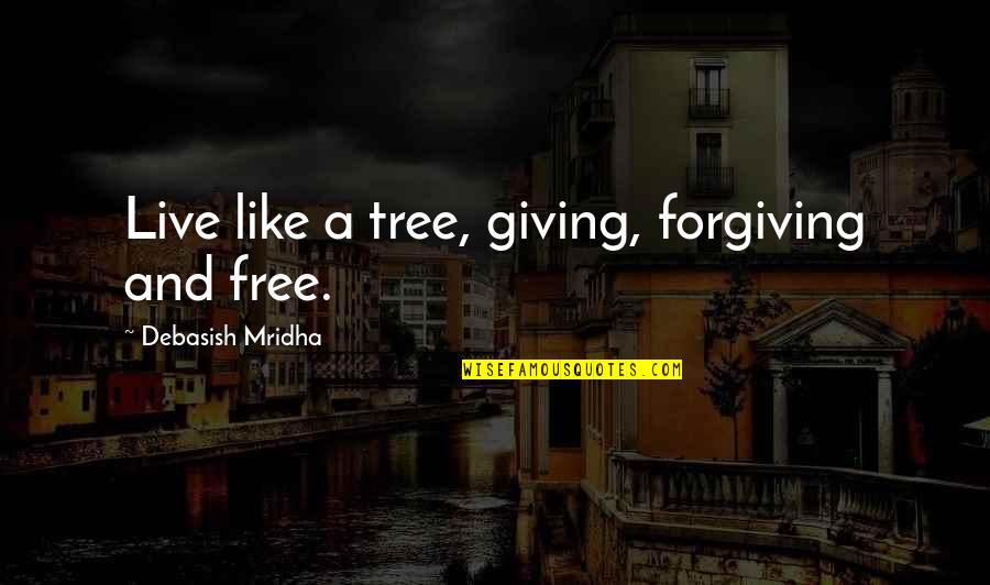 Being Sweet And Nice Quotes By Debasish Mridha: Live like a tree, giving, forgiving and free.