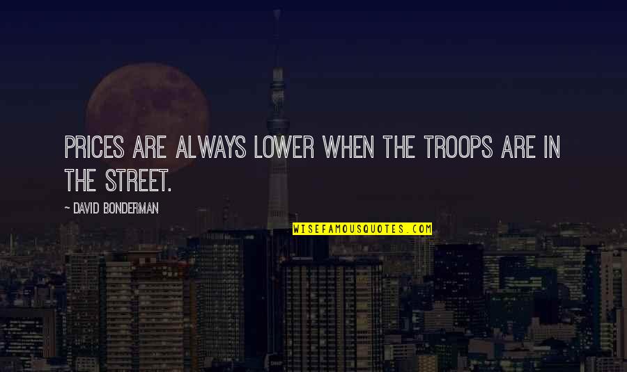 Being Tacky Quotes By David Bonderman: Prices are always lower when the troops are