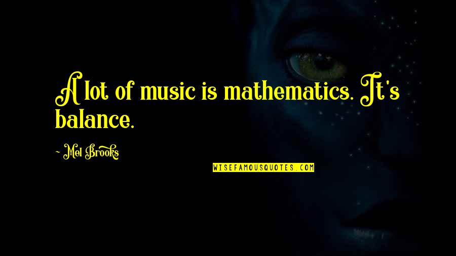 Being Tactile Quotes By Mel Brooks: A lot of music is mathematics. It's balance.