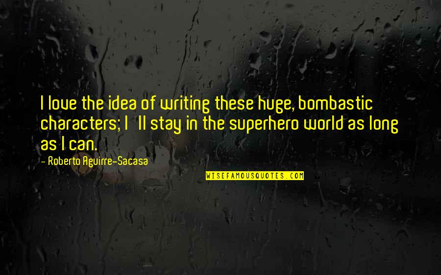 Being Tactile Quotes By Roberto Aguirre-Sacasa: I love the idea of writing these huge,