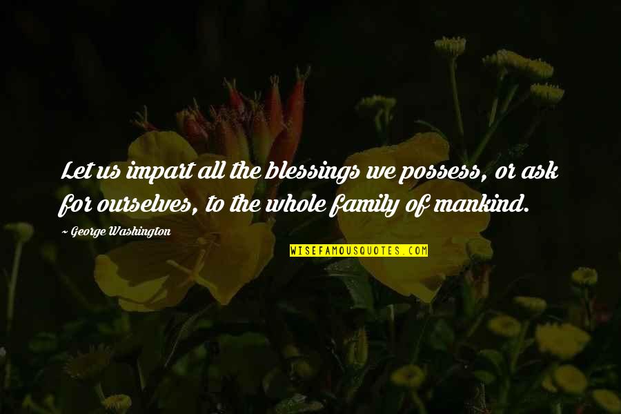 Being Taken Advantage Of By Family Quotes By George Washington: Let us impart all the blessings we possess,