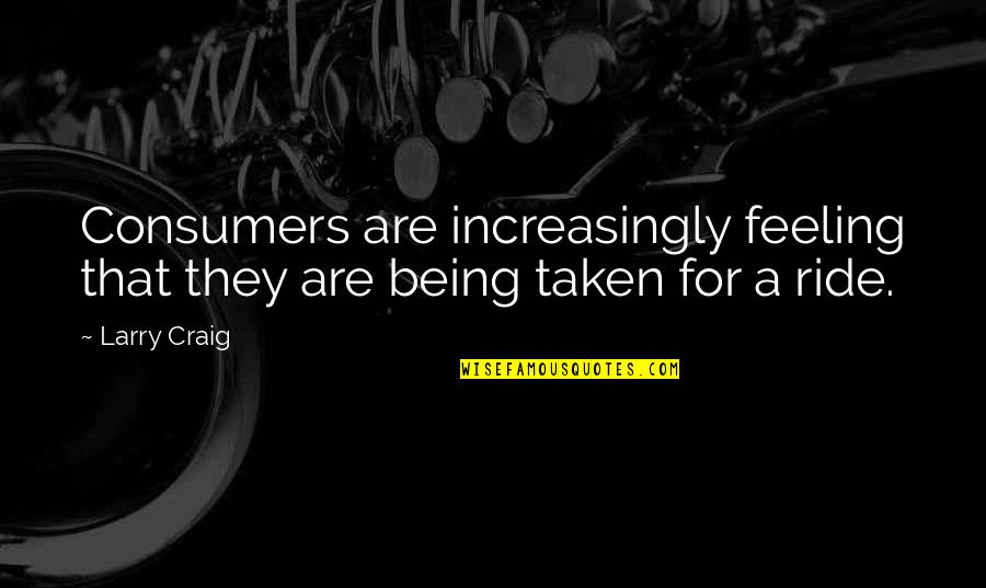 Being Taken For A Ride Quotes By Larry Craig: Consumers are increasingly feeling that they are being