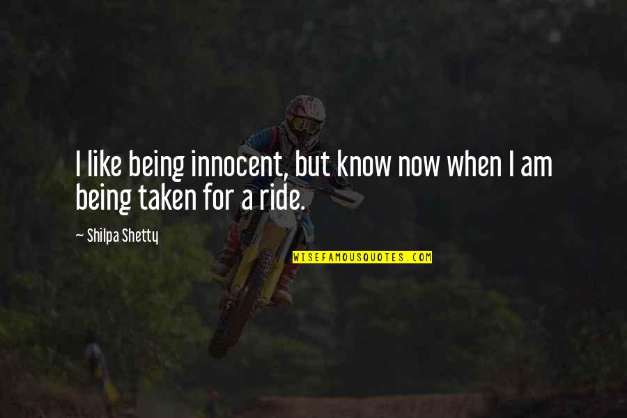 Being Taken For A Ride Quotes By Shilpa Shetty: I like being innocent, but know now when