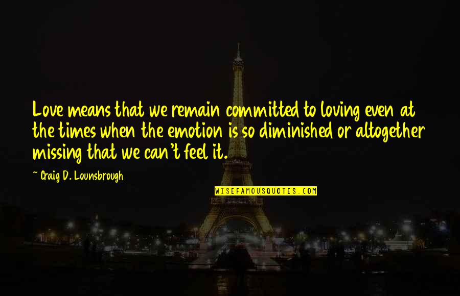 Being Taken Seriously Quotes By Craig D. Lounsbrough: Love means that we remain committed to loving