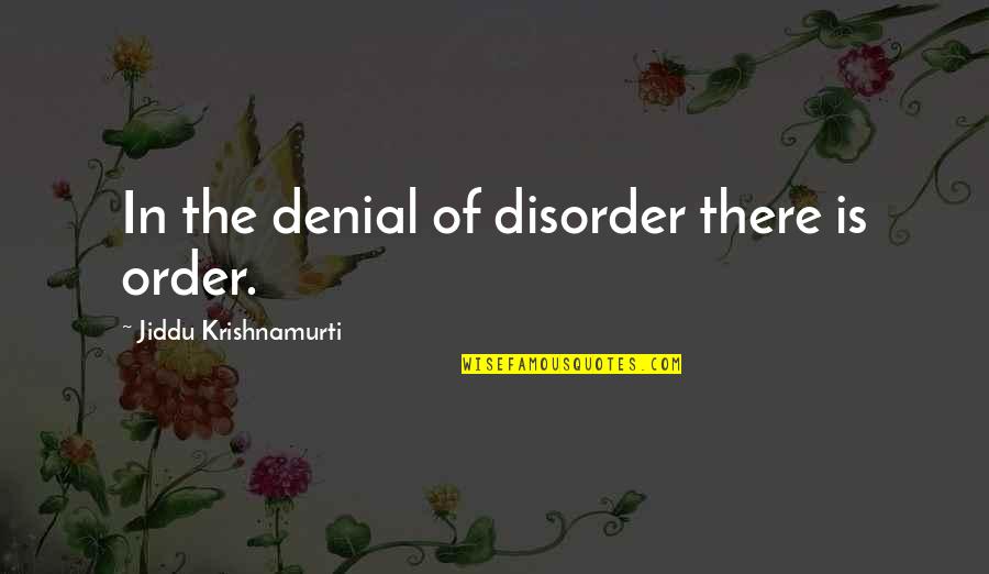 Being Talked About Behind Back Quotes By Jiddu Krishnamurti: In the denial of disorder there is order.