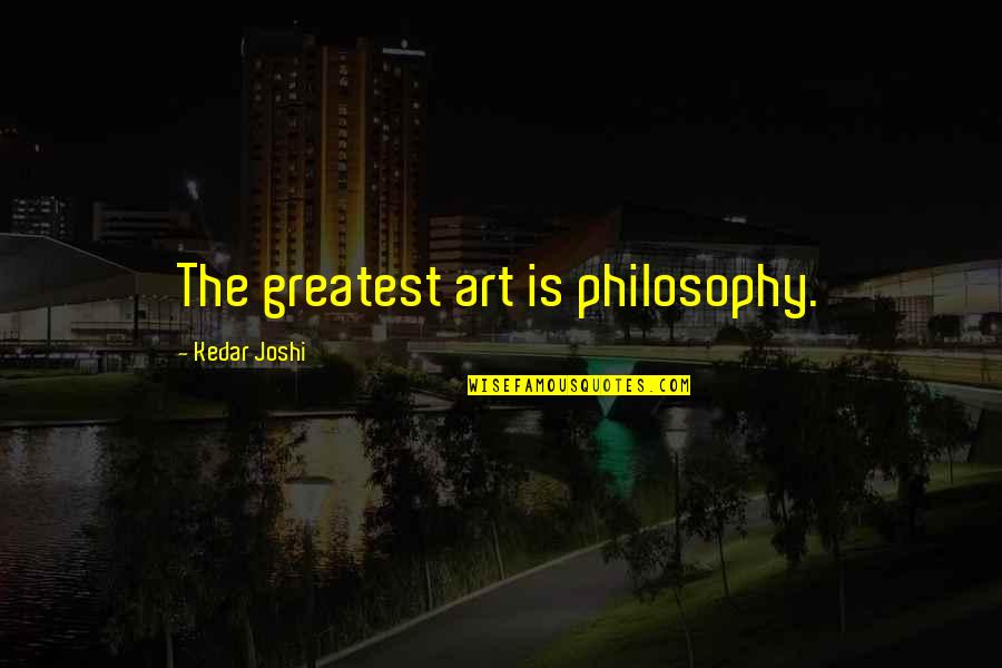 Being Talked About By Others Quotes By Kedar Joshi: The greatest art is philosophy.