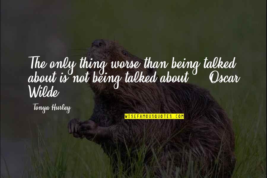Being Talked Quotes By Tonya Hurley: The only thing worse than being talked about