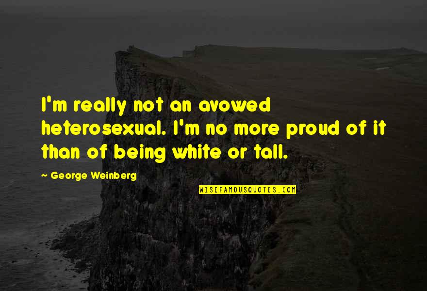 Being Tall Quotes By George Weinberg: I'm really not an avowed heterosexual. I'm no Being Tall Quotes By George Weinberg: I'm really not an avowed heterosexual. I'm no
