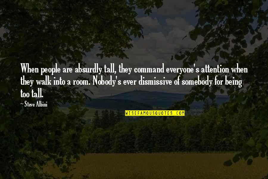 Being Tall Quotes By Steve Albini: When people are absurdly tall, they command everyone's Being Tall Quotes By Steve Albini: When people are absurdly tall, they command everyone's