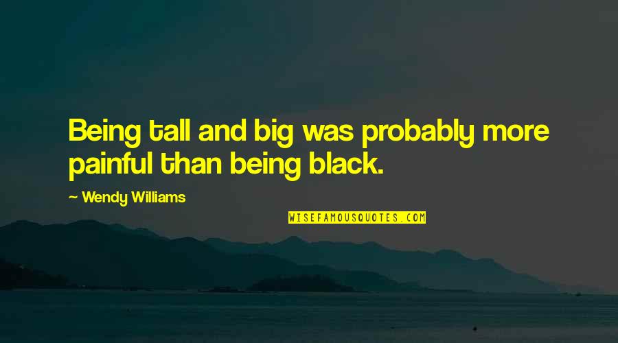 Being Tall Quotes By Wendy Williams: Being tall and big was probably more painful Being Tall Quotes By Wendy Williams: Being tall and big was probably more painful