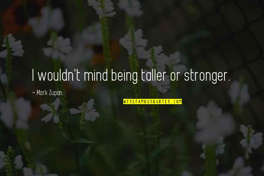 Being Taller Quotes By Mark Zupan: I wouldn't mind being taller or stronger. Being Taller Quotes By Mark Zupan: I wouldn't mind being taller or stronger.