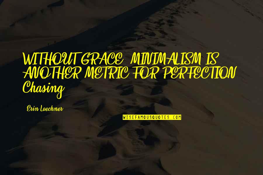 Being Taller Than Your Boyfriend Quotes By Erin Loechner: WITHOUT GRACE, MINIMALISM IS ANOTHER METRIC FOR PERFECTION.