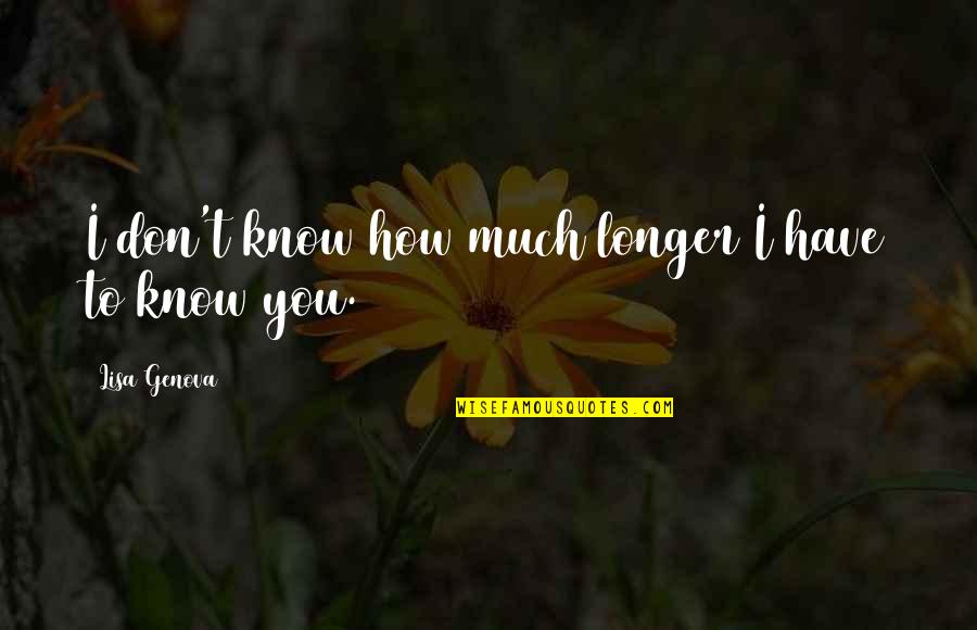 Being Taller Than Your Boyfriend Quotes By Lisa Genova: I don't know how much longer I have Being Taller Than Your Boyfriend Quotes By Lisa Genova: I don't know how much longer I have