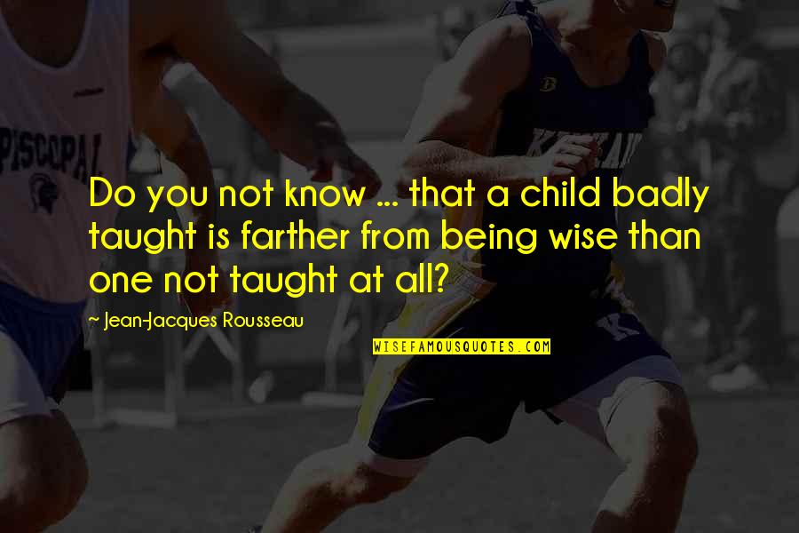 Being Taught Quotes By Jean-Jacques Rousseau: Do you not know ... that a child