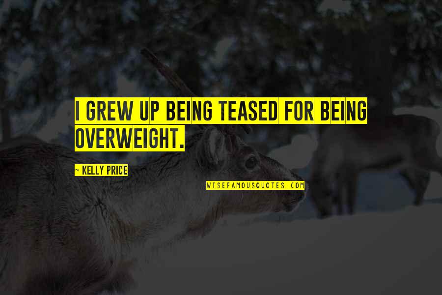 Being Teased Quotes By Kelly Price: I grew up being teased for being overweight.