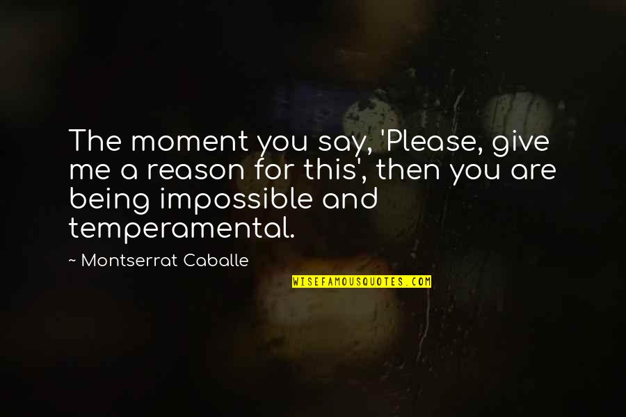 Being Temperamental Quotes By Montserrat Caballe: The moment you say, 'Please, give me a
