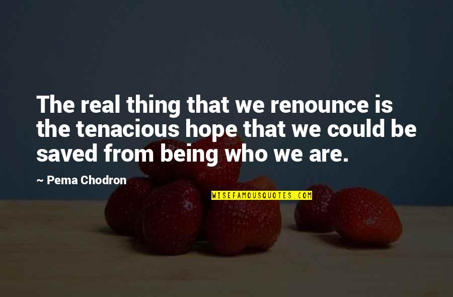 Being Tenacious Quotes By Pema Chodron: The real thing that we renounce is the