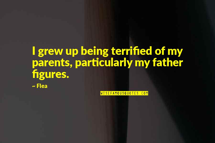 Being Terrified Quotes By Flea: I grew up being terrified of my parents,