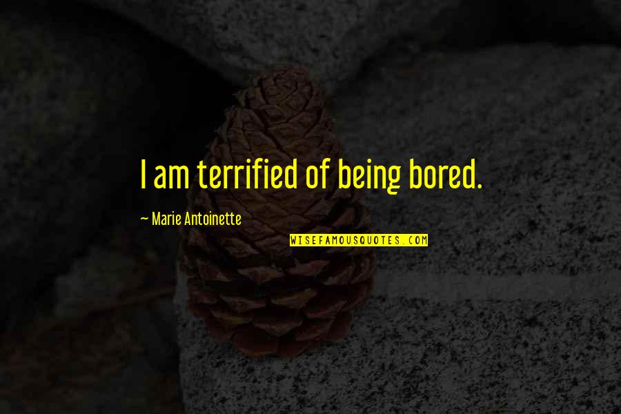 Being Terrified Quotes By Marie Antoinette: I am terrified of being bored. Being Terrified Quotes By Marie Antoinette: I am terrified of being bored.
