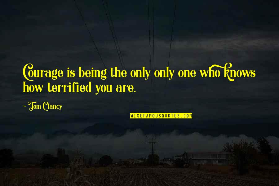 Being Terrified Quotes By Tom Clancy: Courage is being the only only one who
