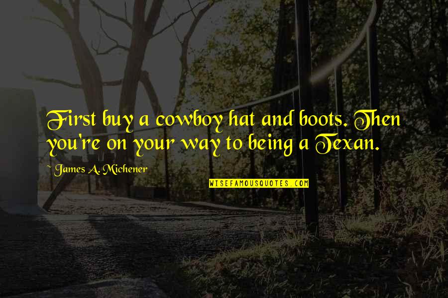 Being Texan Quotes By James A. Michener: First buy a cowboy hat and boots. Then