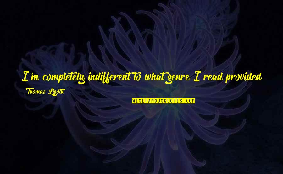 Being Thankful For Help Quotes By Thomas Ligotti: I'm completely indifferent to what genre I read