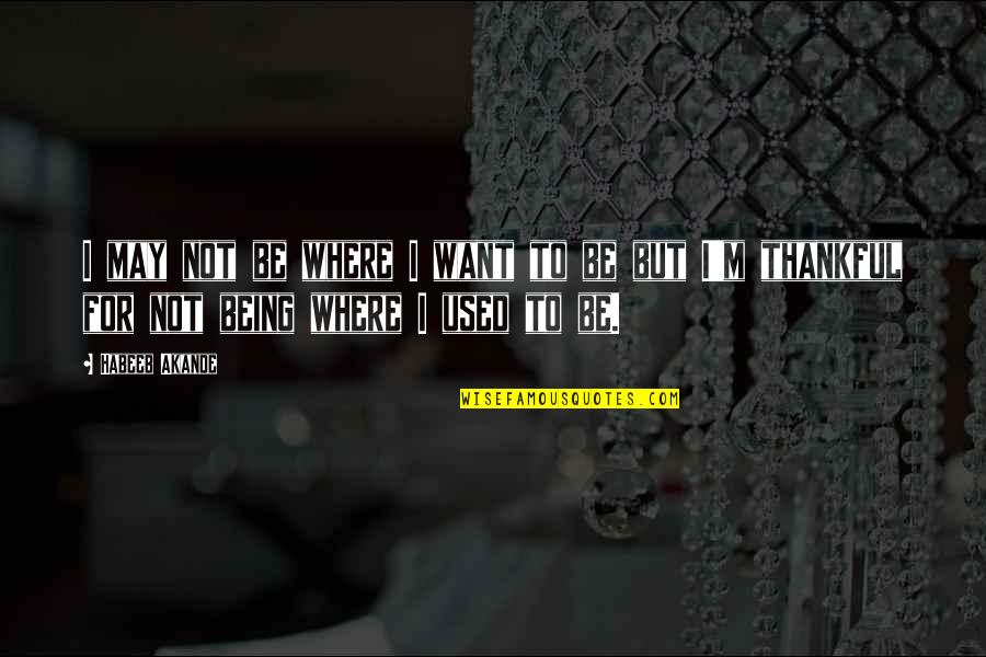 Being Thankful For My Life Quotes By Habeeb Akande: I may not be where I want to