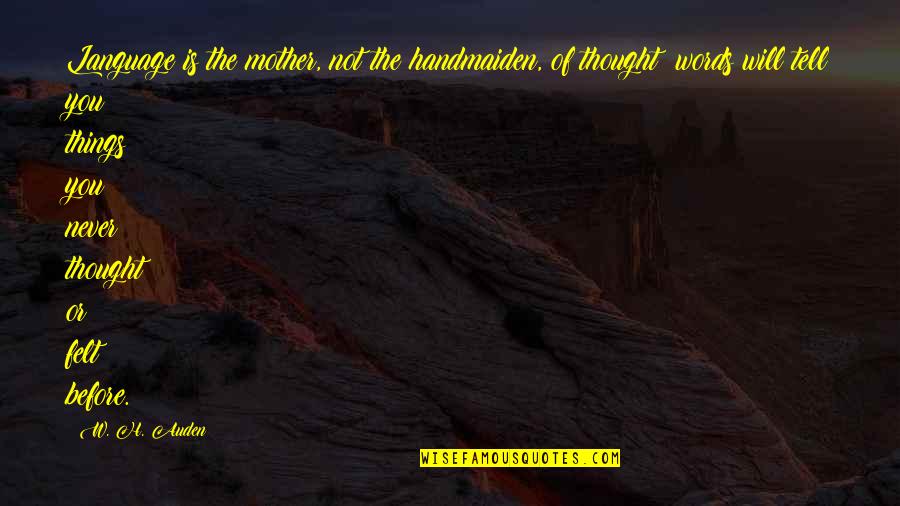 Being Thankful For My Life Quotes By W. H. Auden: Language is the mother, not the handmaiden, of Being Thankful For My Life Quotes By W. H. Auden: Language is the mother, not the handmaiden, of