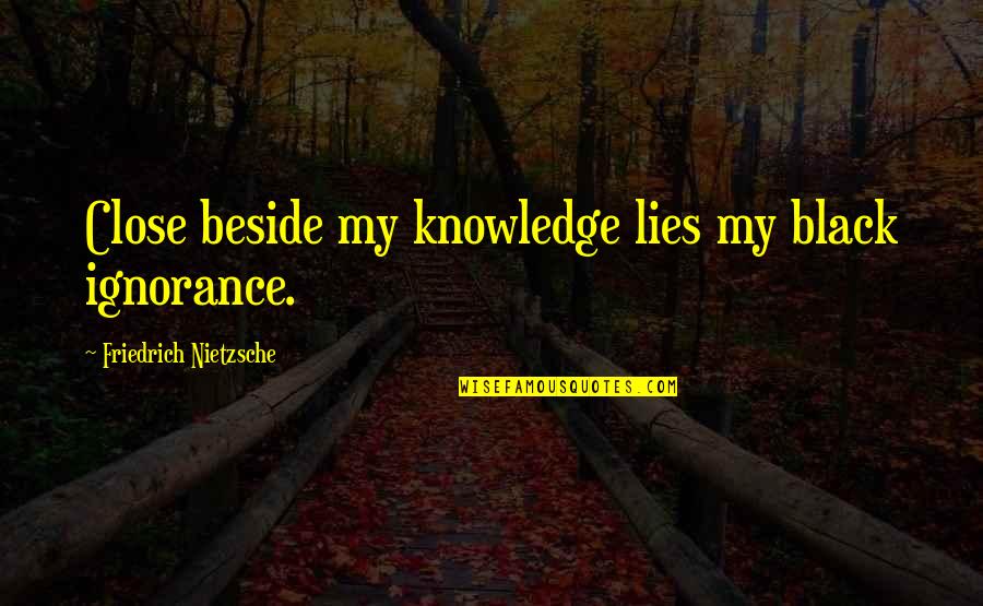 Being Thankful For My Son Quotes By Friedrich Nietzsche: Close beside my knowledge lies my black ignorance. Being Thankful For My Son Quotes By Friedrich Nietzsche: Close beside my knowledge lies my black ignorance.