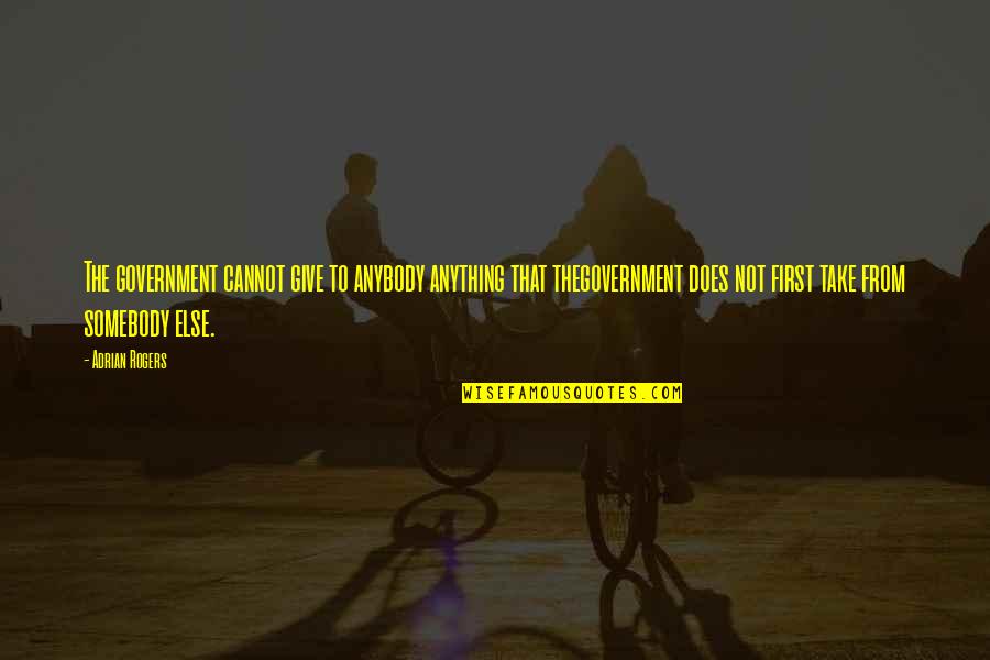 Being Thankful For Sisters Quotes By Adrian Rogers: The government cannot give to anybody anything that Being Thankful For Sisters Quotes By Adrian Rogers: The government cannot give to anybody anything that