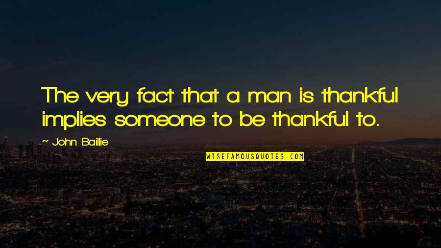 Being Thankful For Someone Quotes By John Baillie: The very fact that a man is thankful