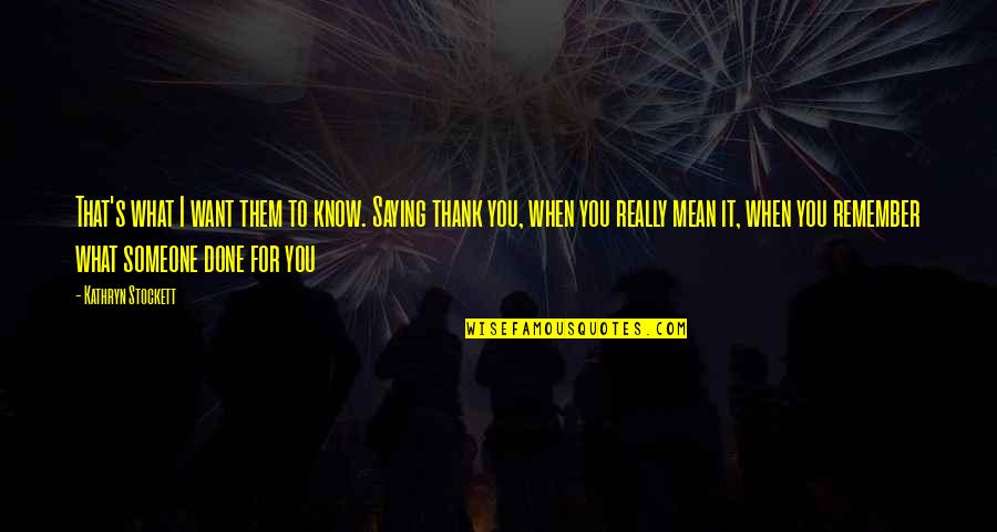 Being Thankful For Someone Quotes By Kathryn Stockett: That's what I want them to know. Saying Being Thankful For Someone Quotes By Kathryn Stockett: That's what I want them to know. Saying