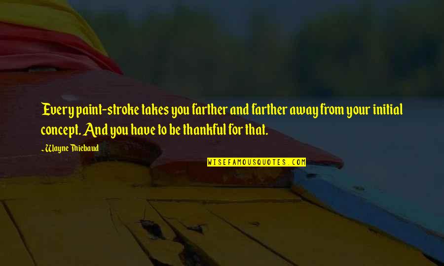 Being Thankful For Those In Your Life Quotes By Wayne Thiebaud: Every paint-stroke takes you farther and farther away