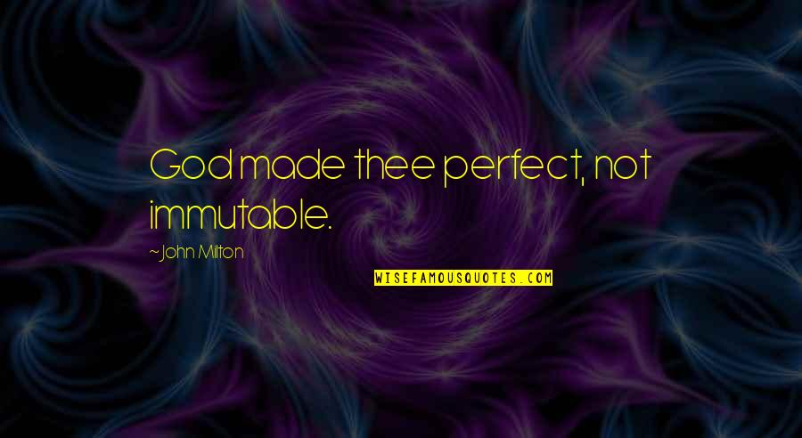 Being Thankful For What You Do Have Quotes By John Milton: God made thee perfect, not immutable.